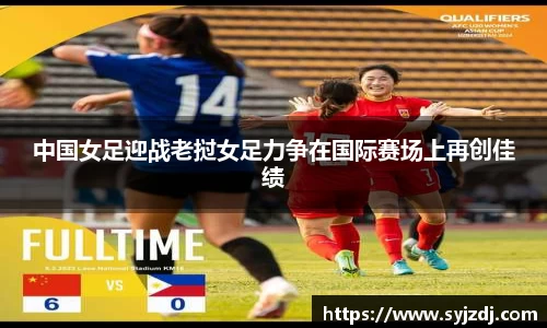 中国女足迎战老挝女足力争在国际赛场上再创佳绩