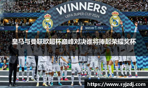 皇马与曼联欧超杯巅峰对决谁将捧起荣耀奖杯