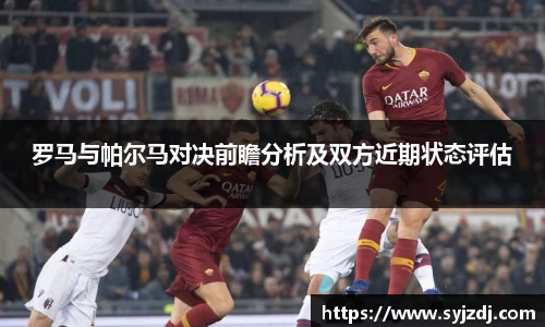 罗马与帕尔马对决前瞻分析及双方近期状态评估